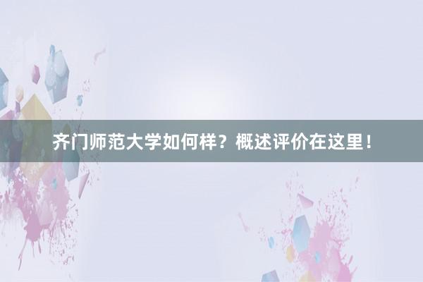 齐门师范大学如何样？概述评价在这里！